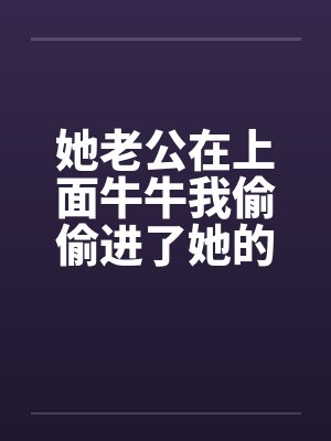 她老公在上面牛牛我偷偷进了她的屋封面