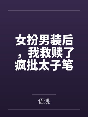 女扮男装后，我救赎了疯批太子笔趣阁无弹窗