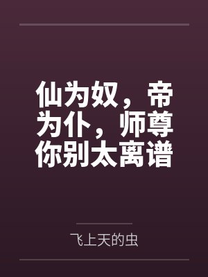 仙为奴，帝为仆，师尊你别太离谱by飞上天的虫