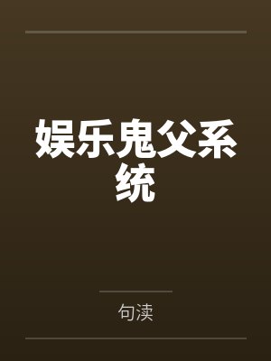 娱乐鬼父系统by句渎笔趣阁无弹窗封面